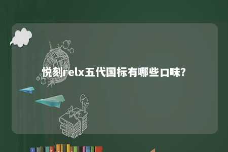悦刻relx五代国标有哪些口味？ 